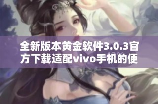 全新版本黄金软件3.0.3官方下载适配vivo手机的便捷体验