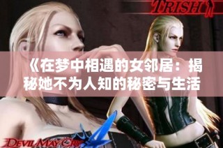 《在梦中相遇的女邻居：揭秘她不为人知的秘密与生活》