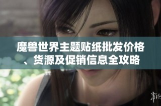 魔兽世界主题贴纸批发价格、货源及促销信息全攻略