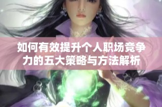 如何有效提升个人职场竞争力的五大策略与方法解析