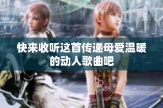 快来收听这首传递母爱温暖的动人歌曲吧