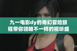 九一电影dy的奇幻冒险旅程带你领略不一样的视听盛宴
