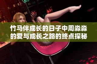 竹马伴成长的日子中周淼淼的爱与成长之路的终点探秘