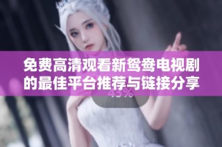 免费高清观看新鸳鸯电视剧的最佳平台推荐与链接分享