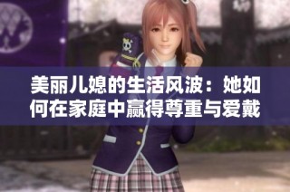 美丽儿媳的生活风波：她如何在家庭中赢得尊重与爱戴