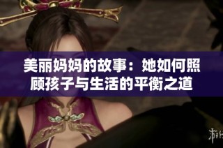 美丽妈妈的故事：她如何照顾孩子与生活的平衡之道