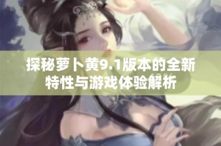探秘萝卜黄9.1版本的全新特性与游戏体验解析