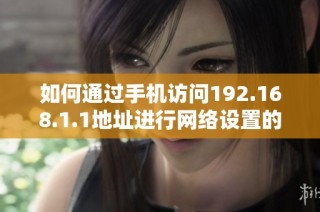 如何通过手机访问192.168.1.1地址进行网络设置的详细步骤