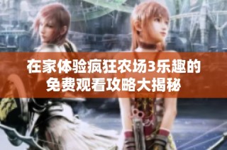 在家体验疯狂农场3乐趣的免费观看攻略大揭秘