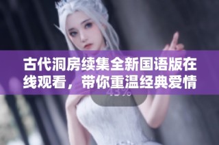 古代洞房续集全新国语版在线观看，带你重温经典爱情故事