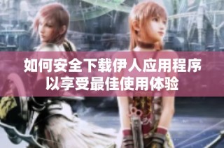 如何安全下载伊人应用程序以享受最佳使用体验