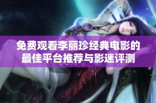 免费观看李丽珍经典电影的最佳平台推荐与影迷评测