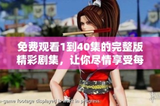 免费观看1到40集的完整版精彩剧集，让你尽情享受每一刻