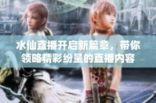 水仙直播开启新篇章，带你领略精彩纷呈的直播内容