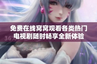 免费在线窝窝观看各类热门电视剧随时畅享全新体验