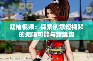 红袖视频：探索创意短视频的无限可能与新趋势