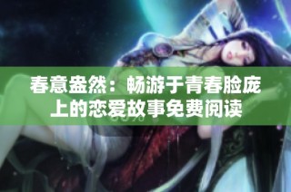 春意盎然：畅游于青春脸庞上的恋爱故事免费阅读