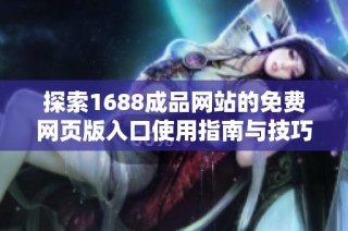 探索1688成品网站的免费网页版入口使用指南与技巧分享