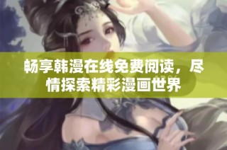 畅享韩漫在线免费阅读，尽情探索精彩漫画世界