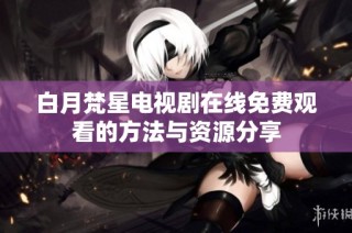 白月梵星电视剧在线免费观看的方法与资源分享