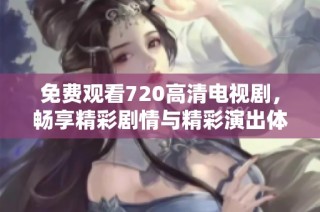 免费观看720高清电视剧，畅享精彩剧情与精彩演出体验