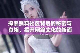 探索黑料社区背后的秘密与真相，揭开网络文化的新面貌