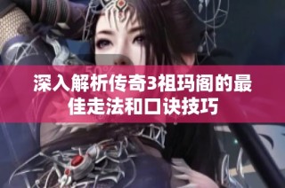 深入解析传奇3祖玛阁的最佳走法和口诀技巧