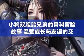 小狗双胞胎兄弟的骨科冒险故事 温馨成长与友谊的交织