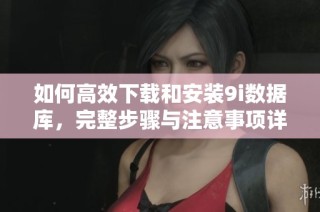 如何高效下载和安装9i数据库，完整步骤与注意事项详解