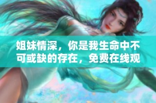 姐妹情深，你是我生命中不可或缺的存在，免费在线观看高清版