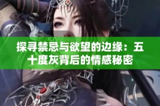 探寻禁忌与欲望的边缘：五十度灰背后的情感秘密