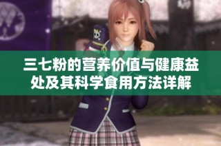 三七粉的营养价值与健康益处及其科学食用方法详解