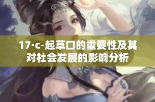 17·c-起草口的重要性及其对社会发展的影响分析