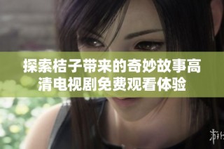 探索桔子带来的奇妙故事高清电视剧免费观看体验