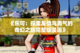 《乐可：探索友情与勇气的奇幻之旅完整版漫画》