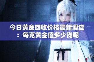 今日黄金回收价格最新调查：每克黄金值多少钱呢