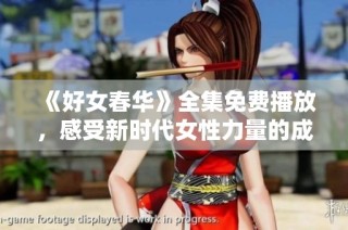 《好女春华》全集免费播放，感受新时代女性力量的成长故事