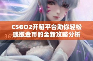 CSGO2开箱平台助你轻松赚取金币的全新攻略分析
