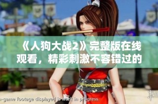 《人狗大战2》完整版在线观看，精彩刺激不容错过的主要对决！