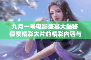 九月一号电影盛宴大揭秘 探索精彩大片的精彩内容与看点