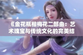 《金花瓶楷梅花二部曲：艺术瑰宝与传统文化的完美结合》