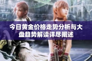 今日黄金价格走势分析与大盘趋势解读详尽阐述