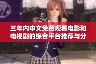 三年内中文免费观看电影和电视剧的综合平台推荐与分享