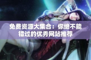 免费资源大集合：你绝不能错过的优秀网站推荐