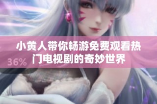 小黄人带你畅游免费观看热门电视剧的奇妙世界