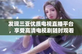 发现三亚优质电视直播平台，享受高清电视剧随时观看乐趣