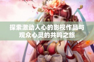 探索激动人心的影视作品与观众心灵的共鸣之旅