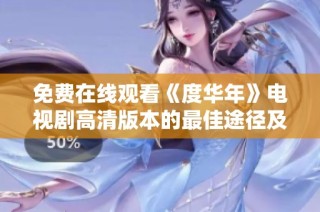 免费在线观看《度华年》电视剧高清版本的最佳途径及资源分享