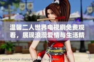 温馨二人世界电视剧免费观看，展现浪漫爱情与生活精彩瞬间