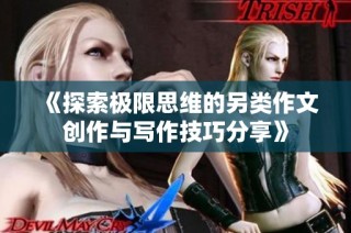 《探索极限思维的另类作文创作与写作技巧分享》